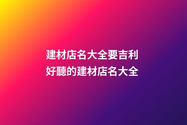 建材店名大全要吉利 好聽的建材店名大全-第1張-店鋪起名-玄機(jī)派